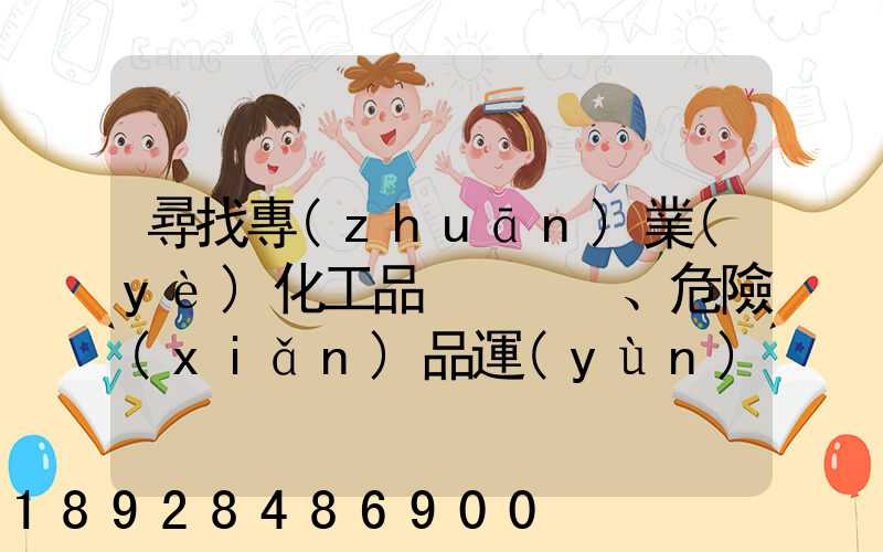 尋找專(zhuān)業(yè)化工品、危險(xiǎn)品運(yùn)輸公司(江浙滬地區(qū))